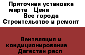 Приточная установка марта › Цена ­ 18 000 - Все города Строительство и ремонт » Вентиляция и кондиционирование   . Дагестан респ.,Дагестанские Огни г.